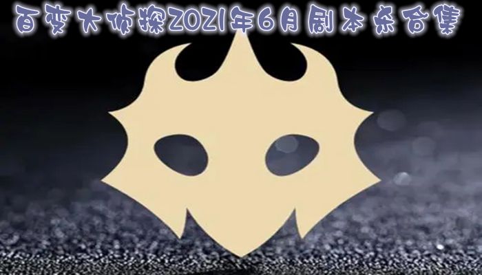 百变大侦探2021年6月剧本杀合集